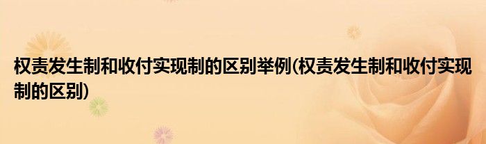 权责发生制和收付实现制的区别举例(权责发生制和收付实现制的区别)