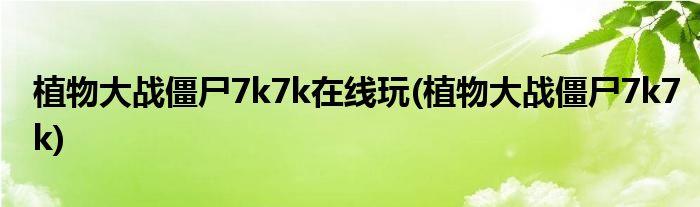 植物大战僵尸7k7k在线玩(植物大战僵尸7k7k)