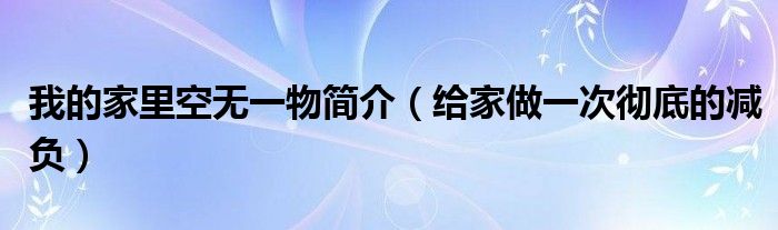 我的家里空无一物简介（给家做一次彻底的减负）