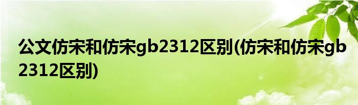 公文仿宋和仿宋gb2312区别(仿宋和仿宋gb2312区别)