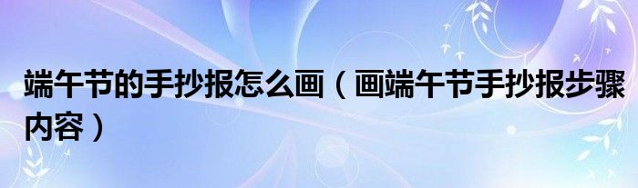 端午节的手抄报怎么画（画端午节手抄报步骤内容）