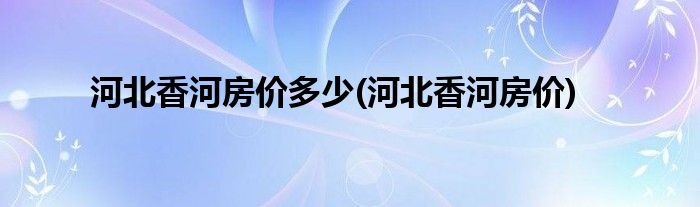 河北香河房价多少(河北香河房价)