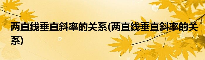 两直线垂直斜率的关系(两直线垂直斜率的关系)