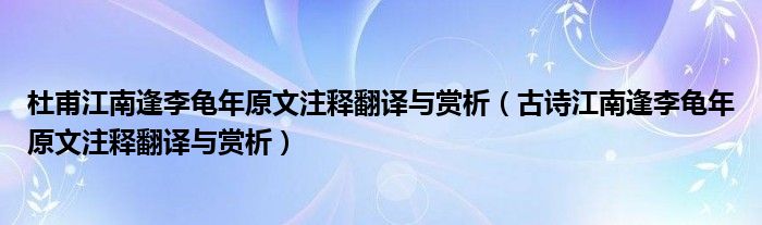 杜甫江南逢李龟年原文注释翻译与赏析（古诗江南逢李龟年原文注释翻译与赏析）