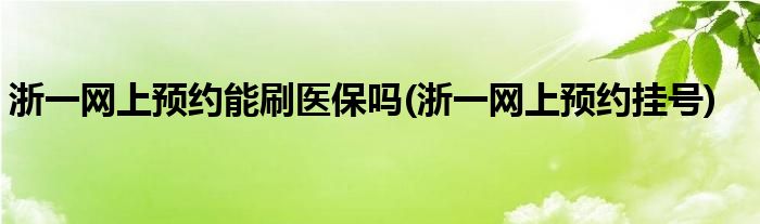 浙一网上预约能刷医保吗(浙一网上预约挂号)