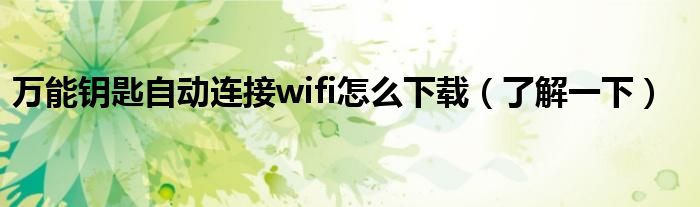 万能钥匙自动连接wifi怎么下载（了解一下）