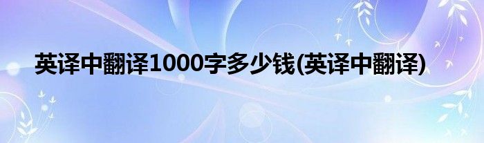 英译中翻译1000字多少钱(英译中翻译)