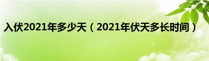 入伏2021年多少天（2021年伏天多长时间）