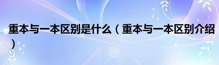 重本与一本区别是什么（重本与一本区别介绍）