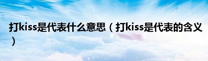 打kiss是代表什么意思（打kiss是代表的含义）