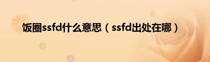 饭圈ssfd什么意思（ssfd出处在哪）