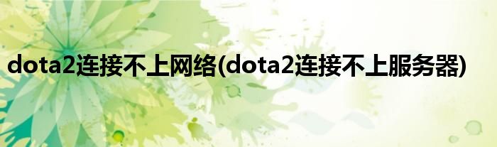 dota2连接不上网络(dota2连接不上服务器)