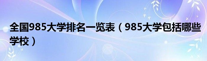 全国985大学排名一览表（985大学包括哪些学校）