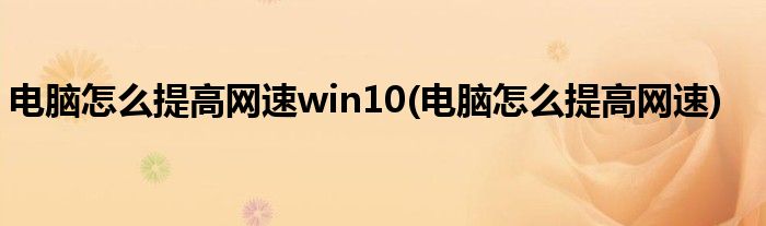 电脑怎么提高网速win10(电脑怎么提高网速)