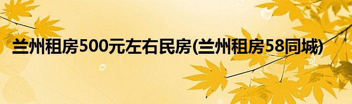 兰州租房500元左右民房(兰州租房58同城)