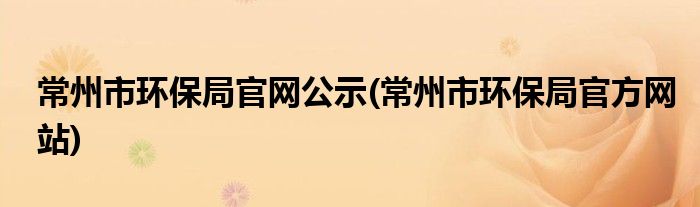 常州市环保局官网公示(常州市环保局官方网站)