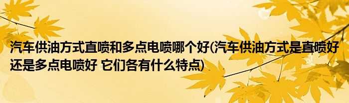 汽车供油方式直喷和多点电喷哪个好(汽车供油方式是直喷好还是多点电喷好 它们各有什么特点)