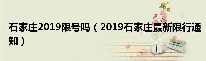 石家庄2019限号吗（2019石家庄最新限行通知）