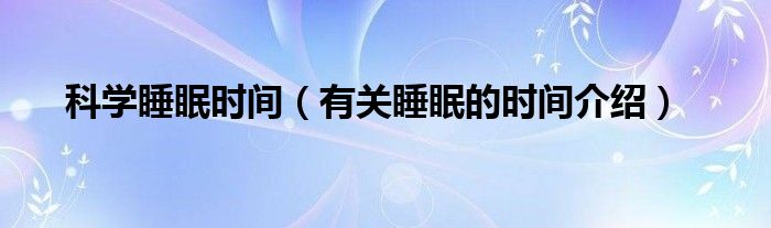 科学睡眠时间（有关睡眠的时间介绍）