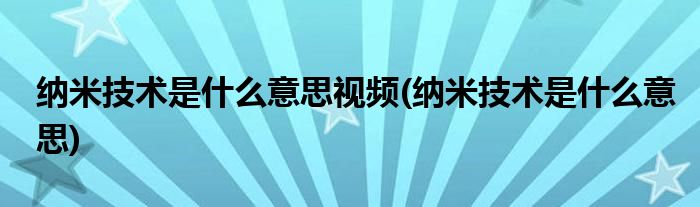 纳米技术是什么意思视频(纳米技术是什么意思)