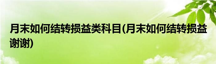 月末如何结转损益类科目(月末如何结转损益 谢谢)