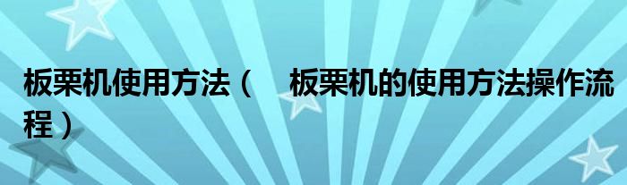 板栗机使用方法（　板栗机的使用方法操作流程）