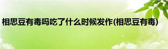 相思豆有毒吗吃了什么时候发作(相思豆有毒)