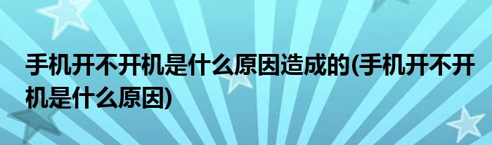 手机开不开机是什么原因造成的(手机开不开机是什么原因)