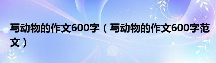 写动物的作文600字（写动物的作文600字范文）