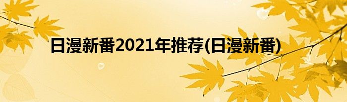 日漫新番2021年推荐(日漫新番)