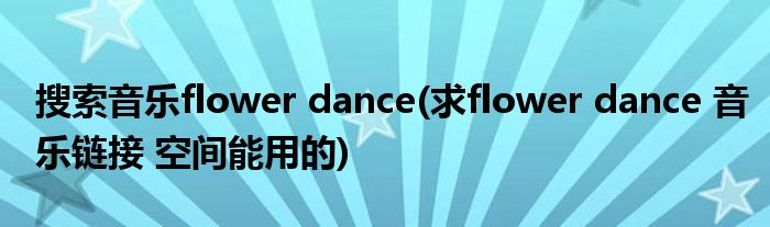 搜索音乐flower dance(求flower dance 音乐链接 空间能用的)