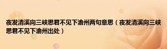 夜发清溪向三峡思君不见下渝州两句意思（夜发清溪向三峡思君不见下渝州出处）