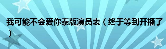 我可能不会爱你泰版演员表（终于等到开播了）