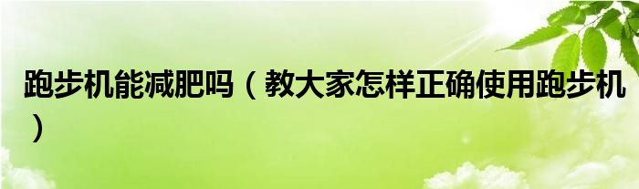 跑步机能减肥吗（教大家怎样正确使用跑步机）