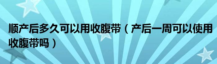 顺产后多久可以用收腹带（产后一周可以使用收腹带吗）