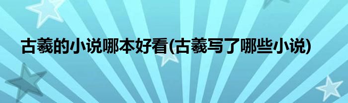 古羲的小说哪本好看(古羲写了哪些小说)