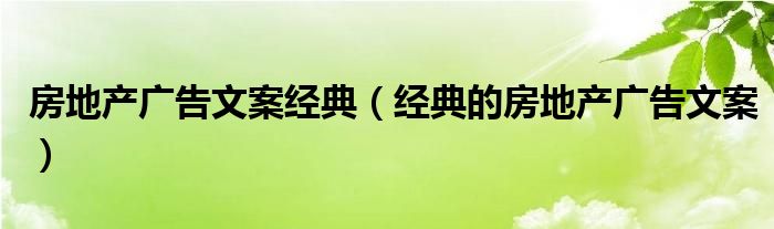 房地产广告文案经典（经典的房地产广告文案）