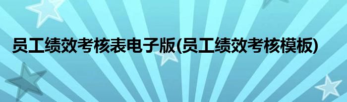 员工绩效考核表电子版(员工绩效考核模板)