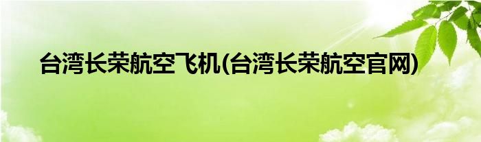 台湾长荣航空飞机(台湾长荣航空官网)