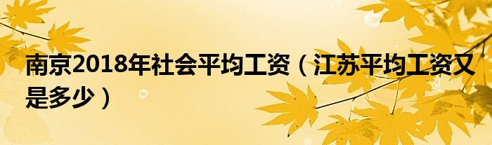 南京2018年社会平均工资（江苏平均工资又是多少）