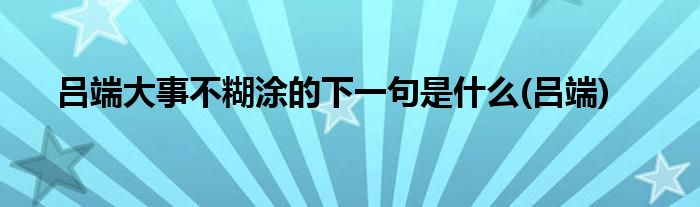 吕端大事不糊涂的下一句是什么(吕端)