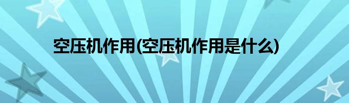 空压机作用(空压机作用是什么)