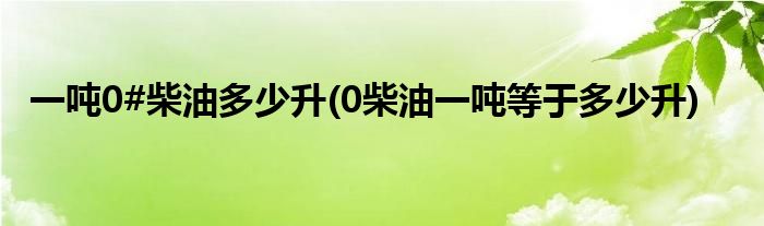 一吨0#柴油多少升(0柴油一吨等于多少升)