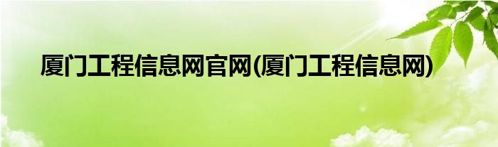 厦门工程信息网官网(厦门工程信息网)