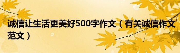 诚信让生活更美好500字作文（有关诚信作文范文）