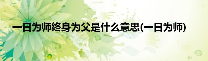 一日为师终身为父是什么意思(一日为师)