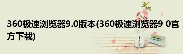 360极速浏览器9.0版本(360极速浏览器9 0官方下载)