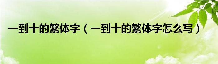 一到十的繁体字（一到十的繁体字怎么写）