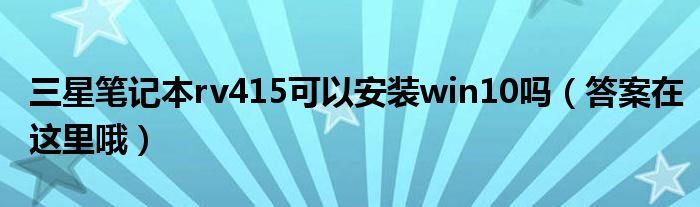 三星笔记本rv415可以安装win10吗（答案在这里哦）