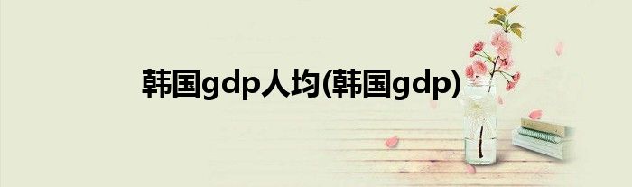 韩国gdp人均(韩国gdp)